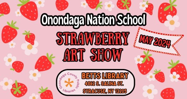 Onondaga Nation strawberry art show at Betts Library throughout the month of May.